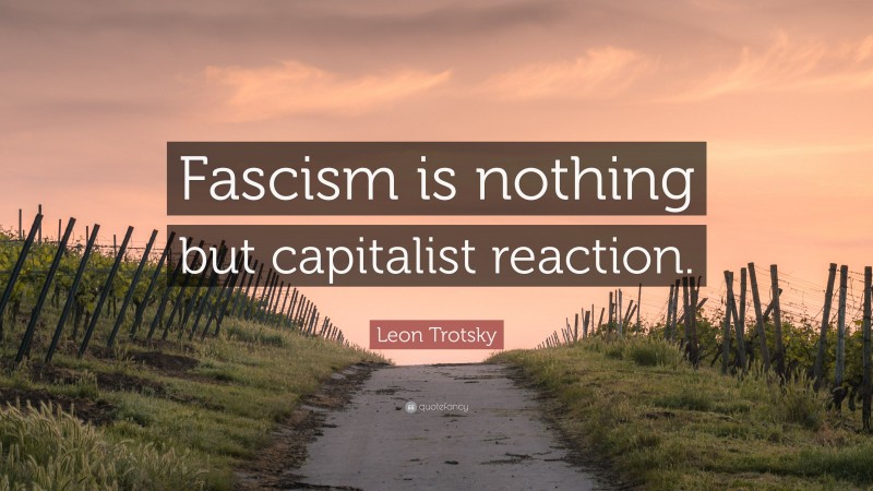 Leon Trotsky Quote: “Fascism is nothing but capitalist reaction.”