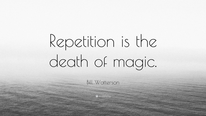 Bill Watterson Quote: “Repetition is the death of magic.”