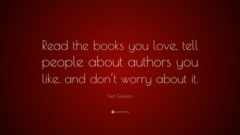 Neil Gaiman Quote: “Read the books you love, tell people about authors you like, and don’t worry about it.”