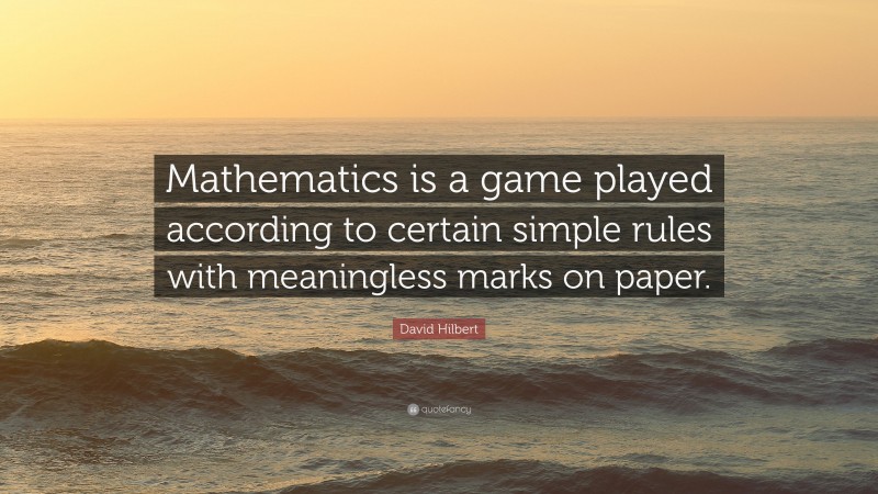 David Hilbert Quote: “Mathematics is a game played according to certain simple rules with meaningless marks on paper.”