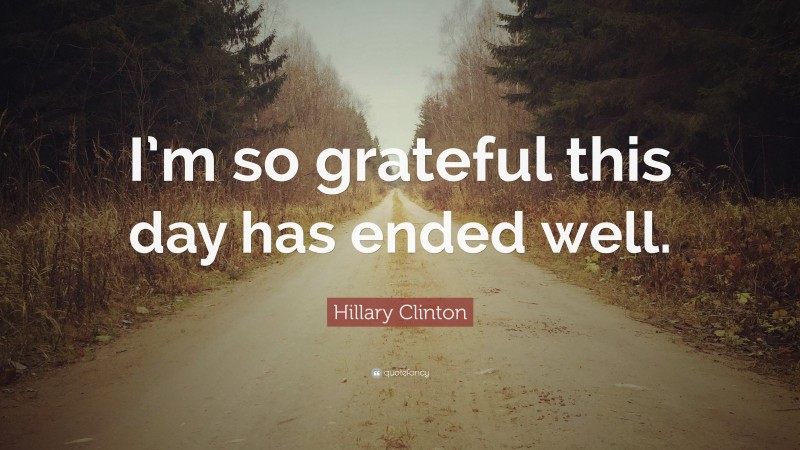 Hillary Clinton Quote: “I’m so grateful this day has ended well.”