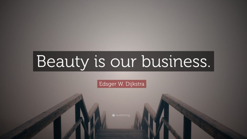 Edsger W. Dijkstra Quote: “Beauty is our business.”