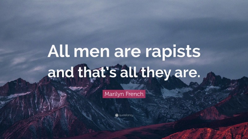 Marilyn French Quote: “All men are rapists and that’s all they are.”