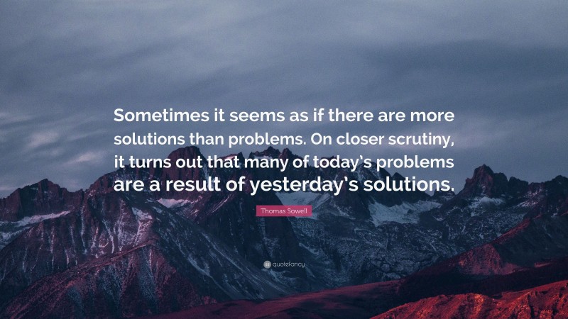 Thomas Sowell Quote: “Sometimes it seems as if there are more solutions ...