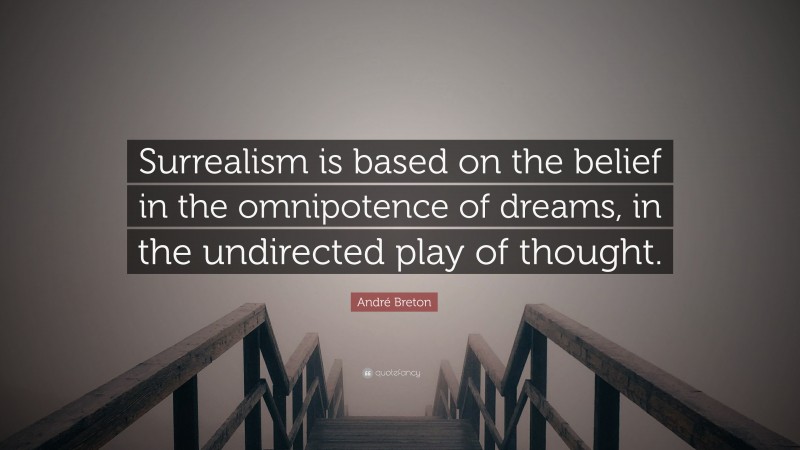 André Breton Quote: “Surrealism is based on the belief in the omnipotence of dreams, in the undirected play of thought.”