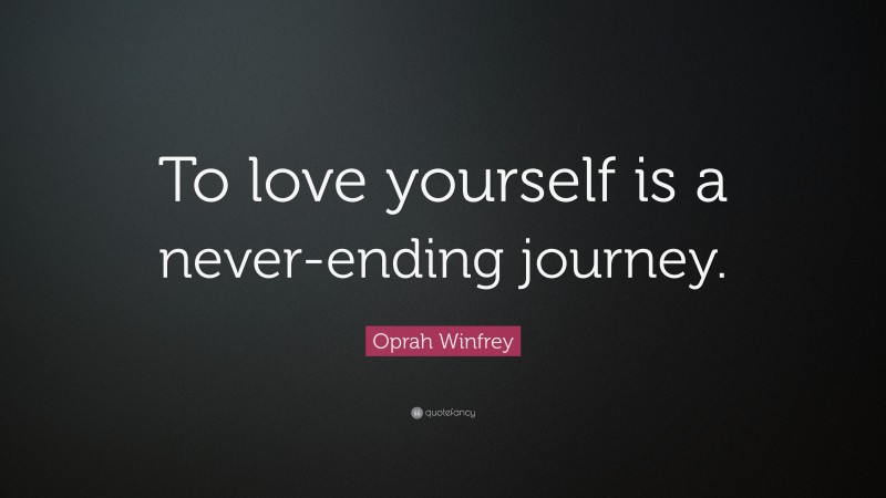 Oprah Winfrey Quote: “To love yourself is a never-ending journey.”