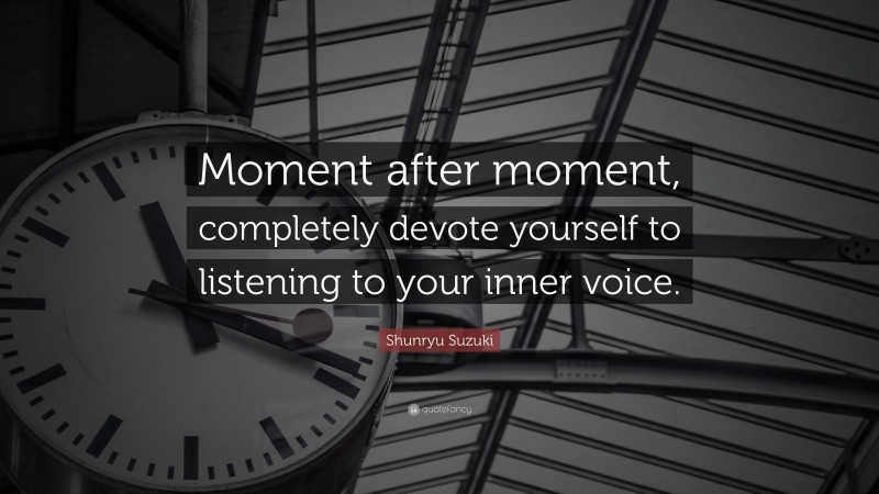 Shunryu Suzuki Quote: “Moment after moment, completely devote yourself to listening to your inner voice.”