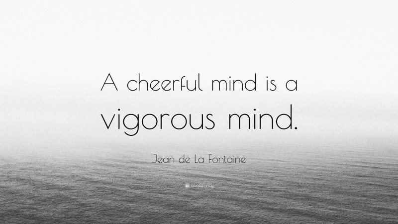 Jean de La Fontaine Quote: “A cheerful mind is a vigorous mind.”
