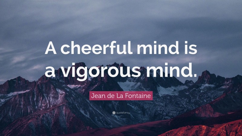 Jean de La Fontaine Quote: “A cheerful mind is a vigorous mind.”