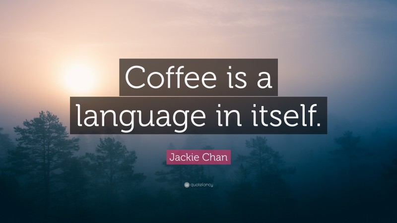 Jackie Chan Quote: “Coffee is a language in itself.”