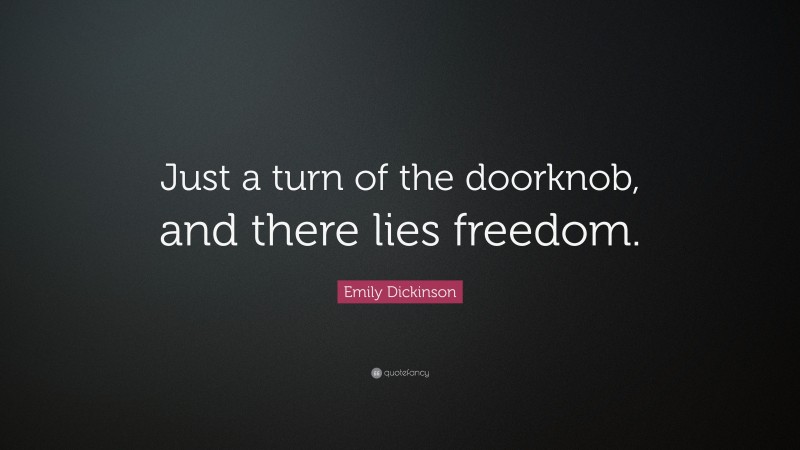 Emily Dickinson Quote: “Just a turn of the doorknob, and there lies freedom.”