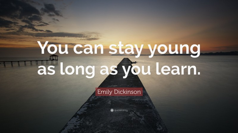 Emily Dickinson Quote: “You can stay young as long as you learn.”