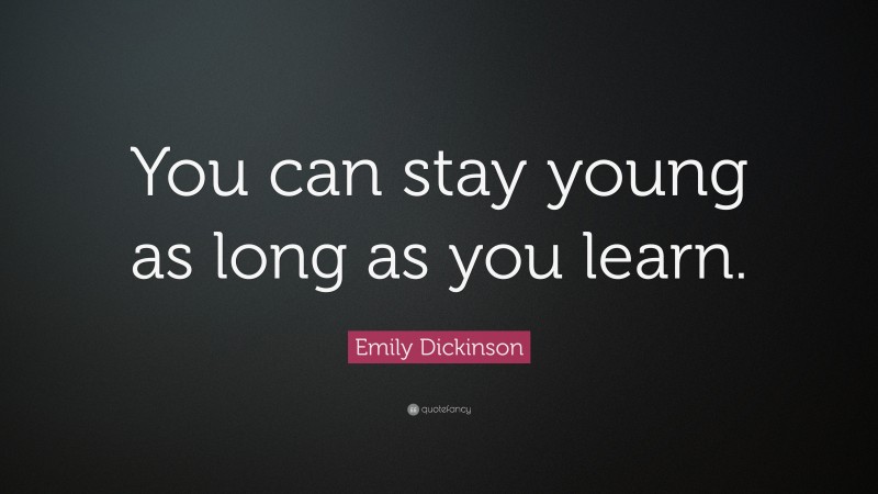 Emily Dickinson Quote: “You can stay young as long as you learn.”