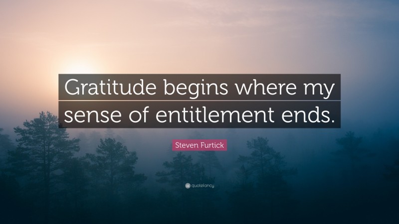 Steven Furtick Quote: “Gratitude begins where my sense of entitlement ends.”