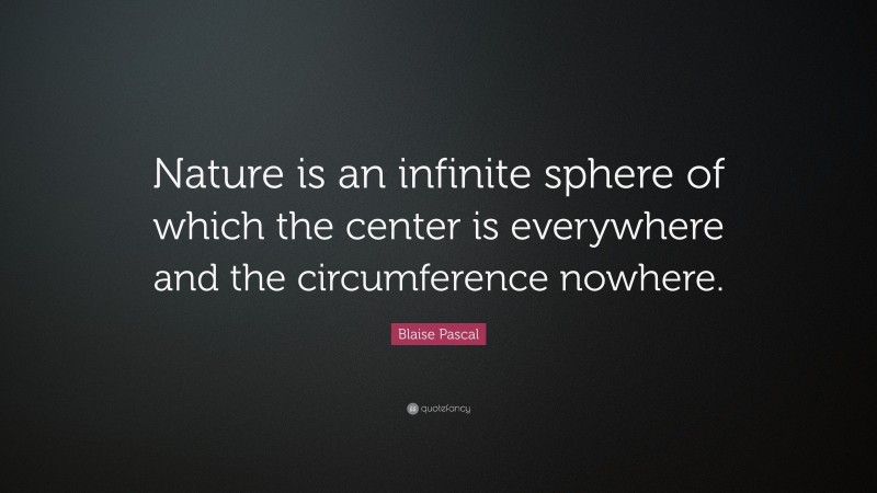 Blaise Pascal Quote: “Nature is an infinite sphere of which the center is everywhere and the circumference nowhere.”