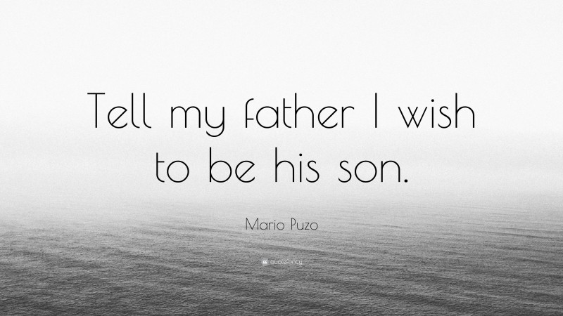 Mario Puzo Quote: “Tell my father I wish to be his son.”