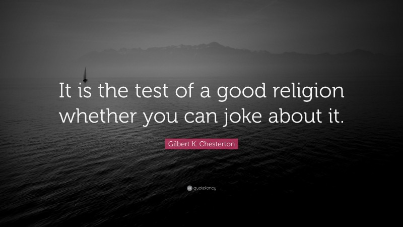 Gilbert K. Chesterton Quote: “It is the test of a good religion whether you can joke about it.”