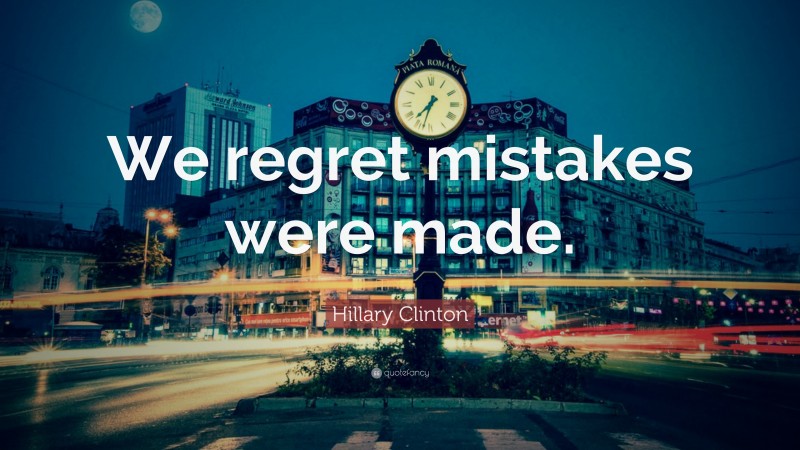 Hillary Clinton Quote: “We regret mistakes were made.”