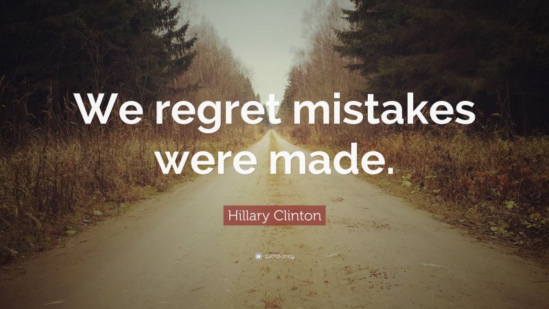 Hillary Clinton Quote: “We regret mistakes were made.”