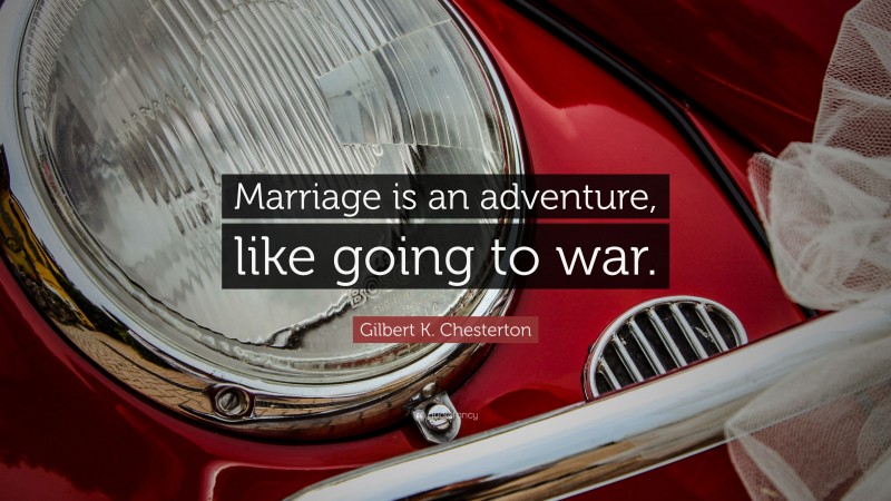 Gilbert K. Chesterton Quote: “Marriage is an adventure, like going to war.”