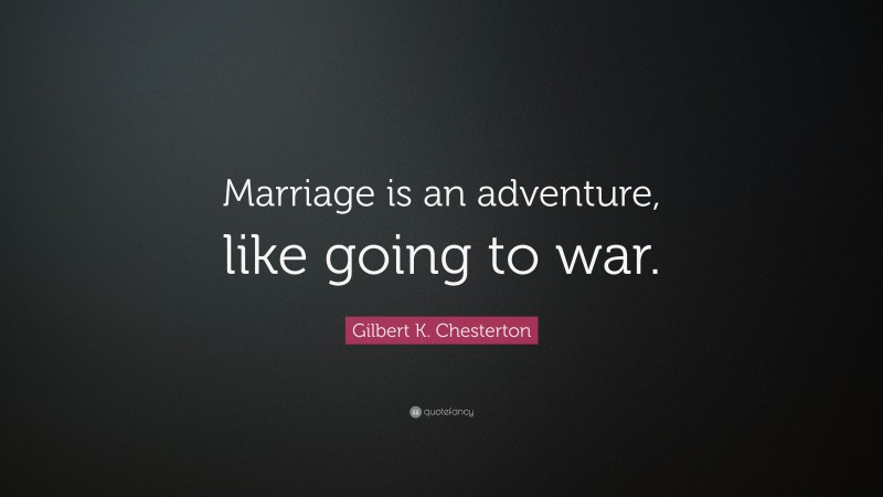 Gilbert K. Chesterton Quote: “Marriage is an adventure, like going to war.”