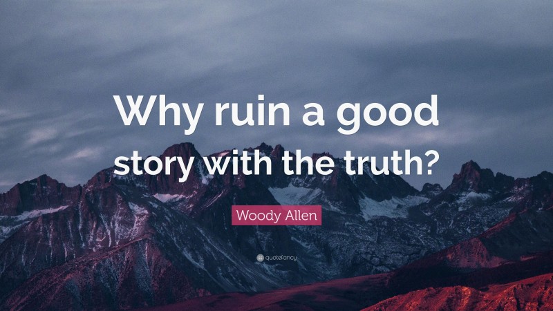Woody Allen Quote: “Why ruin a good story with the truth?”