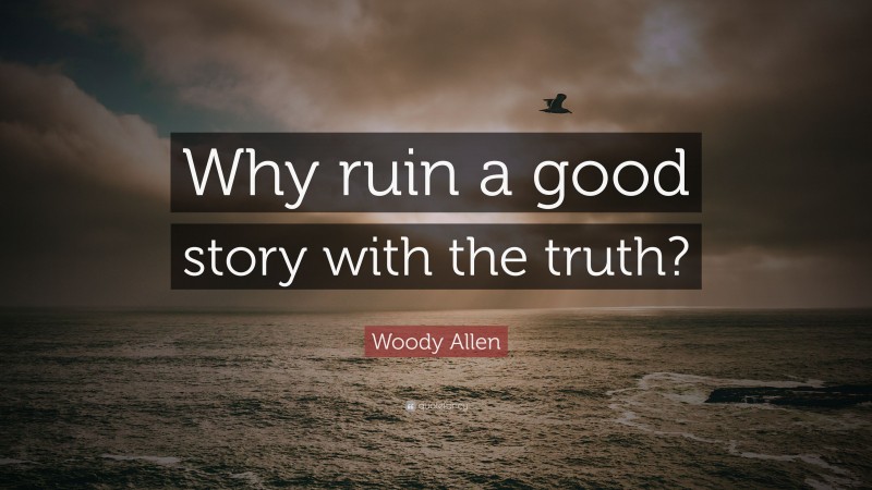 Woody Allen Quote: “Why ruin a good story with the truth?”