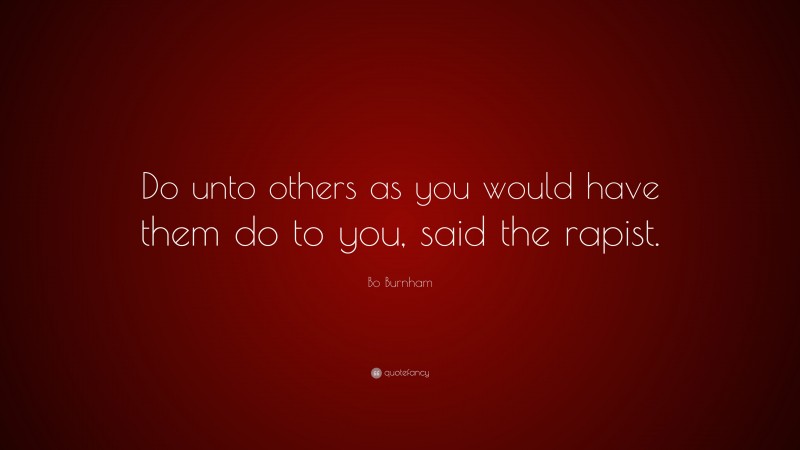 Bo Burnham Quote: “Do unto others as you would have them do to you, said the rapist.”