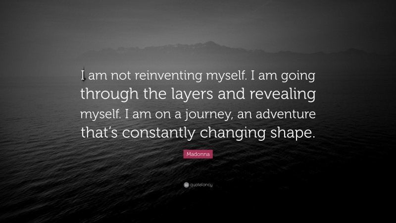Madonna Quote: “I am not reinventing myself. I am going through the layers and revealing myself. I am on a journey, an adventure that’s constantly changing shape.”