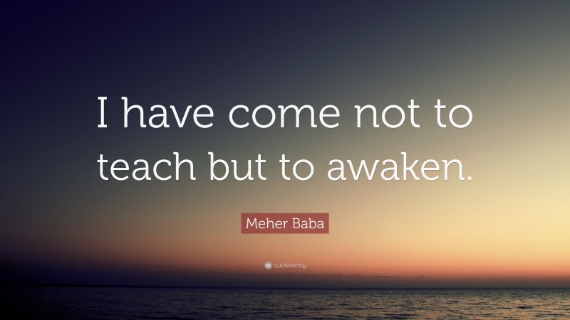 Meher Baba Quote: “I have come not to teach but to awaken.”