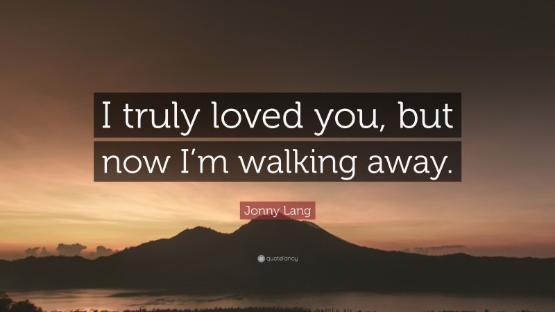 Jonny Lang Quote: “I truly loved you, but now I’m walking away.”