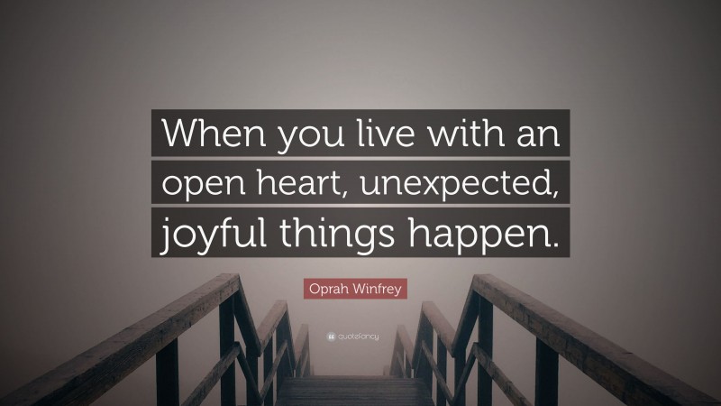 Oprah Winfrey Quote: “When you live with an open heart, unexpected, joyful things happen.”