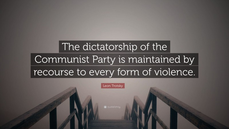 Leon Trotsky Quote: “The dictatorship of the Communist Party is maintained by recourse to every form of violence.”