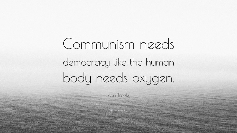 Leon Trotsky Quote: “Communism needs democracy like the human body needs oxygen.”