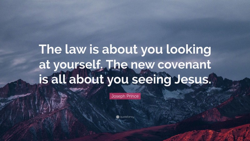 Joseph Prince Quote: “The law is about you looking at yourself. The new covenant is all about you seeing Jesus.”