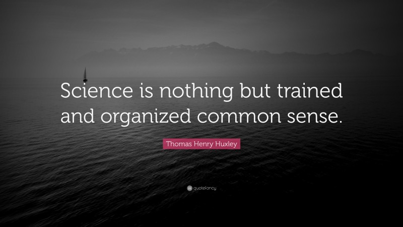 Thomas Henry Huxley Quote: “Science is nothing but trained and organized common sense.”