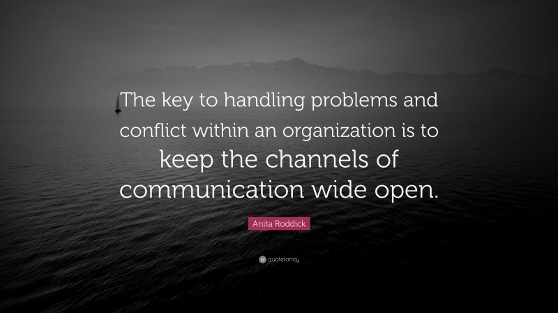 Anita Roddick Quote: “The key to handling problems and conflict within an organization is to keep the channels of communication wide open.”