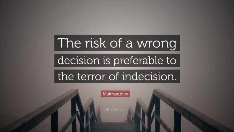 Maimonides Quote: “The risk of a wrong decision is preferable to the terror of indecision.”