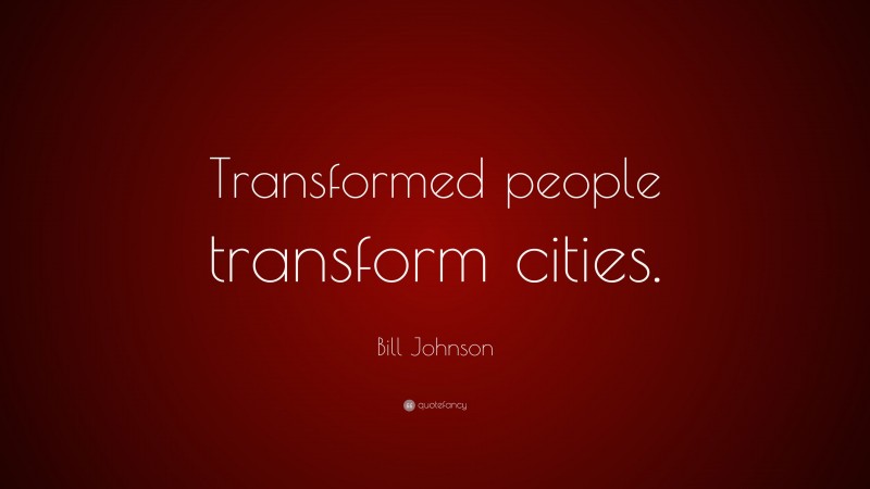 Bill Johnson Quote: “Transformed people transform cities.”