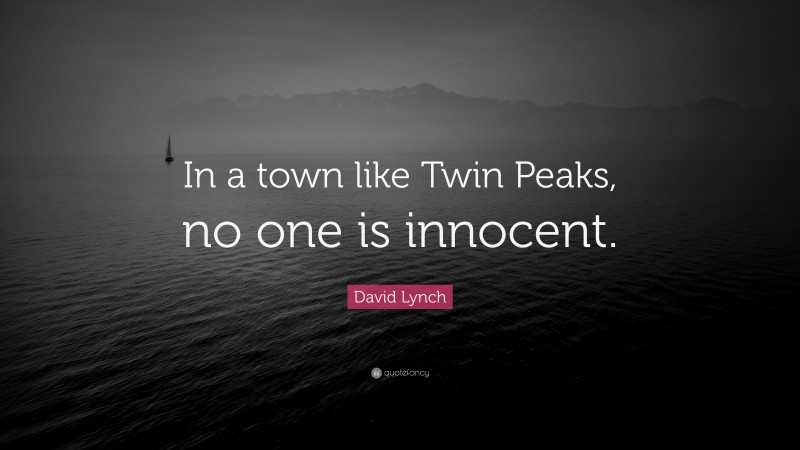 David Lynch Quote: “In a town like Twin Peaks, no one is innocent.”