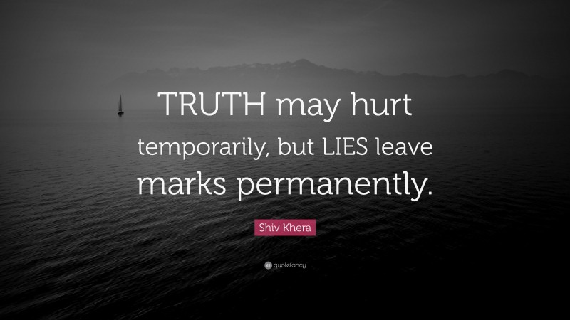 Shiv Khera Quote: “TRUTH may hurt temporarily, but LIES leave marks permanently.”