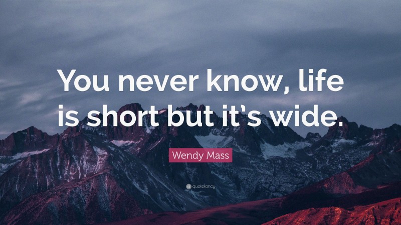 Wendy Mass Quote: “You never know, life is short but it’s wide.”