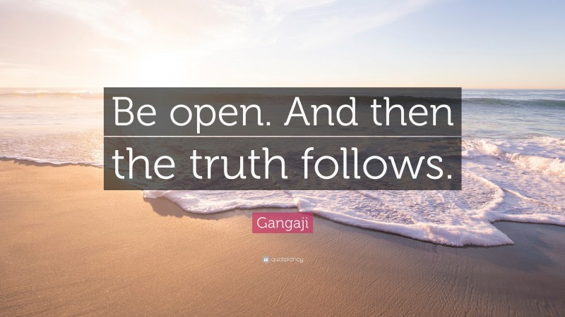 Gangaji Quote: “Be open. And then the truth follows.”