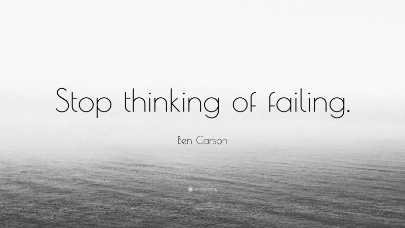 Ben Carson Quote: “Stop thinking of failing.”