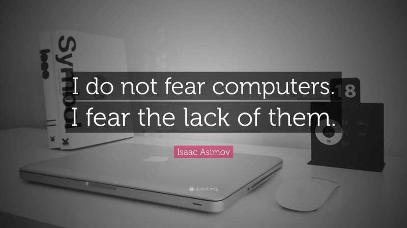 Isaac Asimov Quote: “I do not fear computers. I fear the lack of them.”