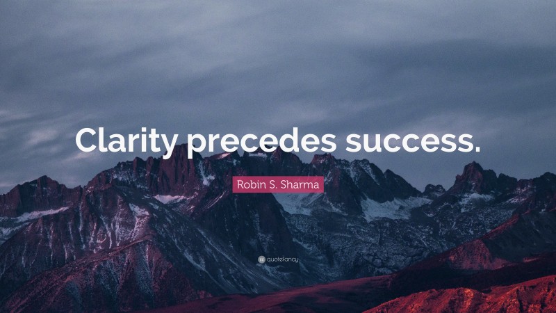 Robin S. Sharma Quote: “Clarity precedes success.”