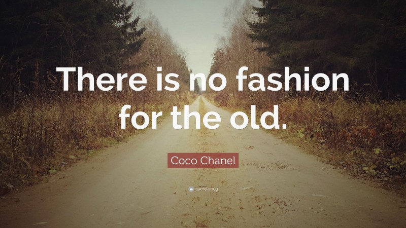 Coco Chanel Quote: “There is no fashion for the old.”