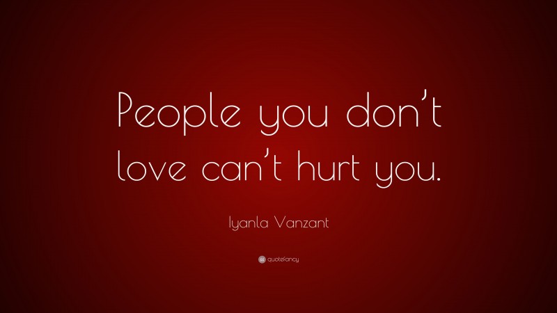 Iyanla Vanzant Quote: “People you don’t love can’t hurt you.”