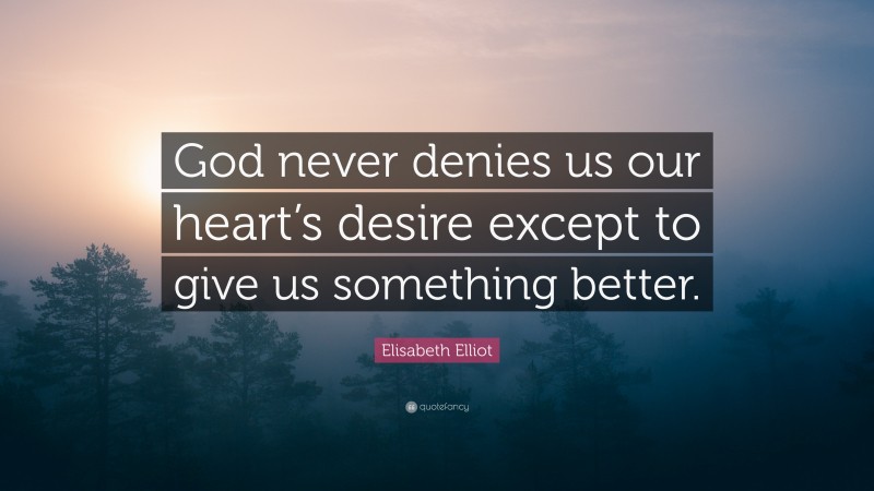 Elisabeth Elliot Quote: “God never denies us our heart’s desire except to give us something better.”