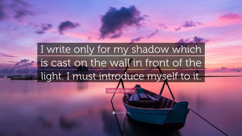 Sadegh Hedayat Quote: “I write only for my shadow which is cast on the wall in front of the light. I must introduce myself to it.”